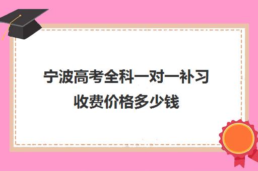 宁波高考全科一对一补习收费价格多少钱