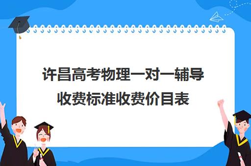 许昌高考物理一对一辅导收费标准收费价目表(许昌艺考一对一辅导)