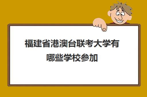 福建省港澳台联考大学有哪些学校参加(华科港澳台联考)