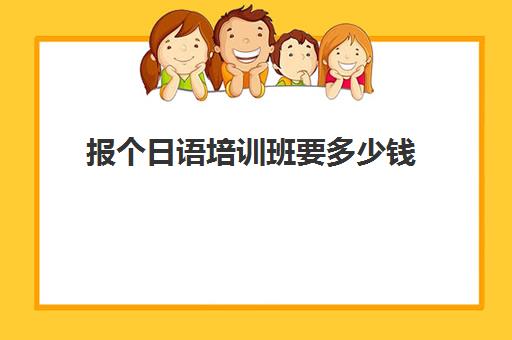 报个日语培训班要多少钱(日语零基础报班)