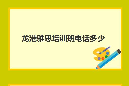 龙港雅思培训班电话多少(深圳新东方雅思培训学校地址)