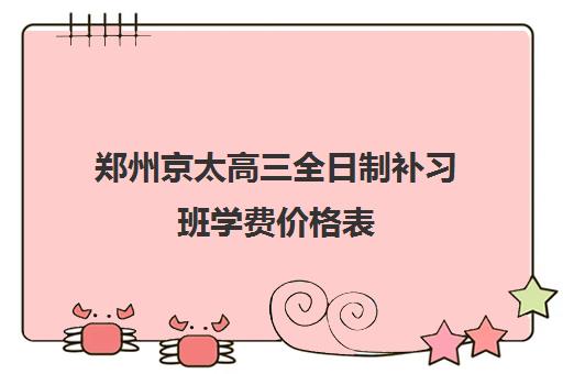 郑州京太高三全日制补习班学费价格表