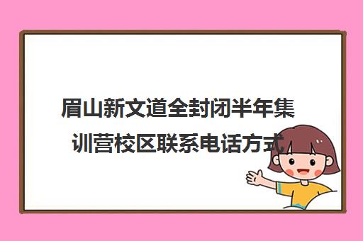 眉山新文道全封闭半年集训营校区联系电话方式（眉山封闭式学校有哪些）