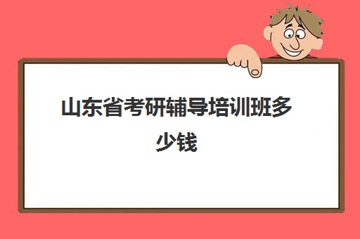 山东省考研辅导培训班多少钱(济南考研班培训机构哪家好)