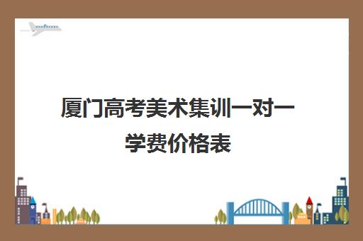 厦门高考美术集训一对一学费价格表(厦门大学美术艺考生录取分数线)