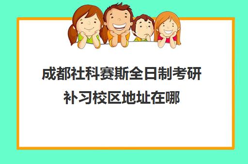 成都社科赛斯全日制考研补习校区地址在哪