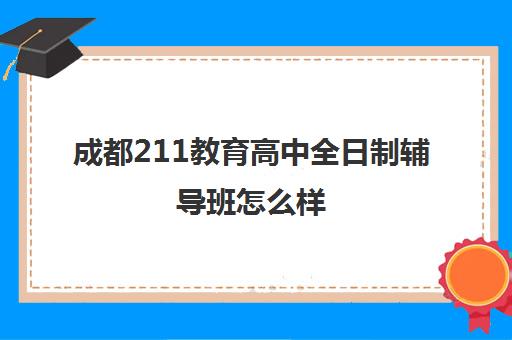 成都211教育高中全日制辅导班怎么样(成都高三全日制冲刺班哪里好)