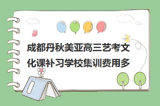 成都丹秋美亚高三艺考文化课补习学校集训费用多少钱