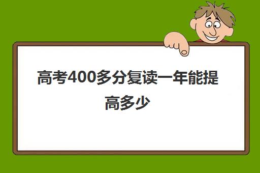 高考400多分复读一年能提高多少(高考可以复读几年)