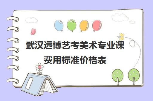 武汉远博艺考美术专业课费用标准价格表(武汉北艺画室集训价格)