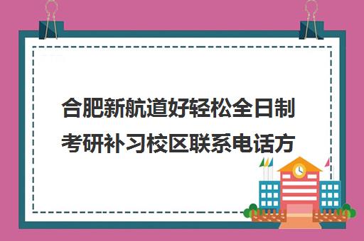 合肥新航道好轻松全日制考研补习校区联系电话方式