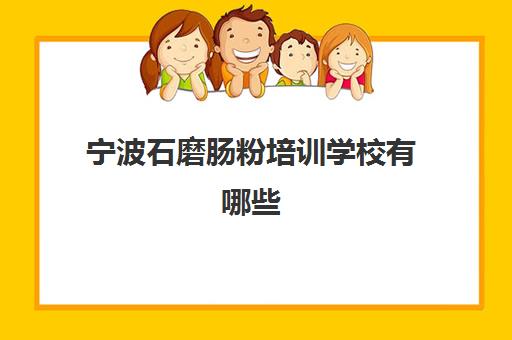 宁波石磨肠粉培训学校有哪些(宁波小吃培训去哪里学最好)