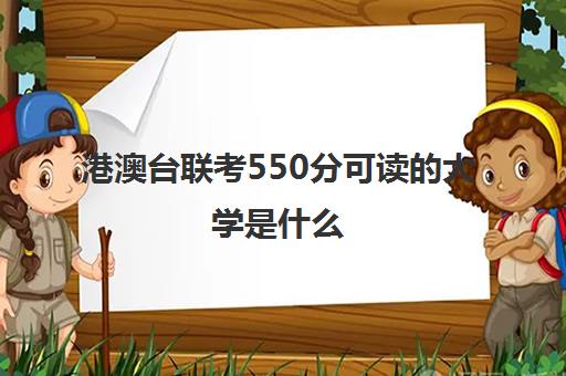 港澳台联考550分可读大学是什么(如何参加港澳台联考)