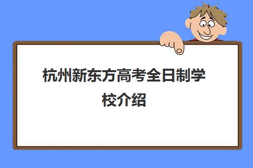 杭州新东方高考全日制学校介绍(新东方烹饪学校分数线)