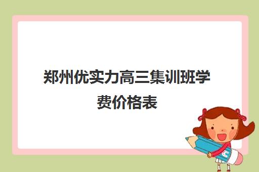 郑州优实力高三集训班学费价格表(郑州最牛高考冲刺班)