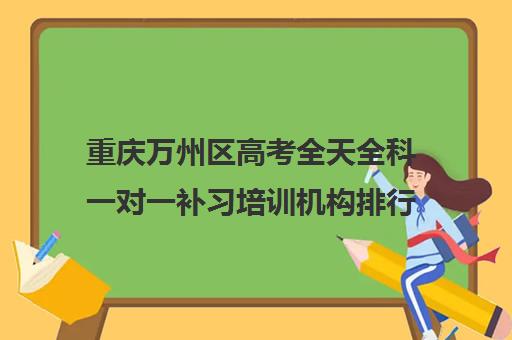 重庆万州区高考全天全科一对一补习培训机构排行榜