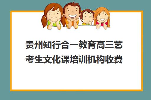 贵州知行合一教育高三艺考生文化课培训机构收费标准一览表(高三艺考生文化课集训多少