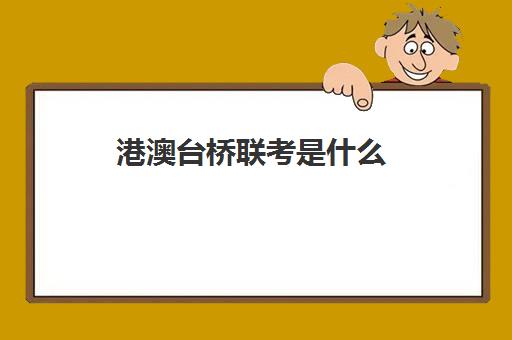 港澳台桥联考是什么(港澳台联考能考哪些学校)