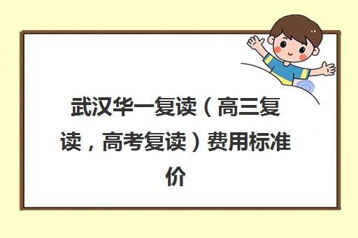 武汉华一复读（高三复读，高考复读）费用标准价格表(高三一对一补课价格一般多少)