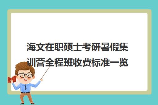 海文在职硕士考研暑假集训营全程班收费标准一览表（海文考研价格表）