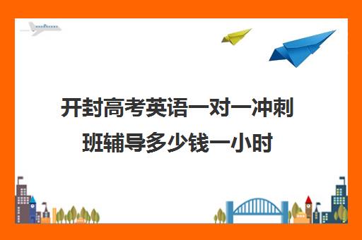 开封高考英语一对一冲刺班辅导多少钱一小时(开封陈中数理化一对一怎么样)