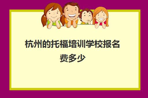 杭州托福培训学校报名费多少(杭州哪个托福培训好)