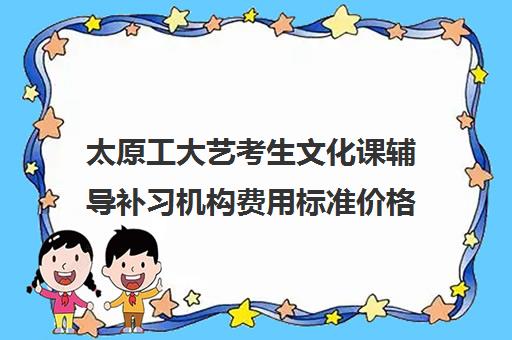 太原工大艺考生文化课辅导补习机构费用标准价格表