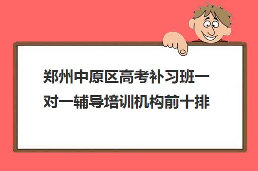 郑州中原区高考补习班一对一辅导培训机构前十排名