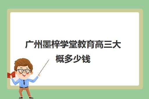 广州墨梓学堂教育高三大概多少钱(广州艺考文化课集训学校哪里好)