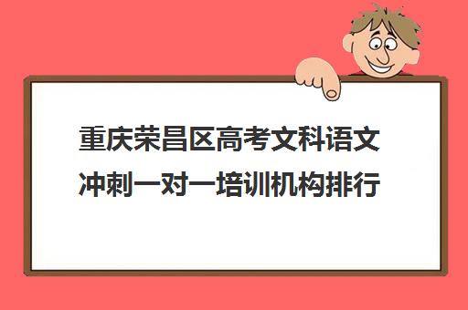 重庆荣昌区高考文科语文冲刺一对一培训机构排行榜(重庆补语文最好机构)