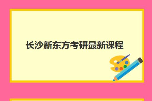 长沙新东方考研最新课程(考研新东方还是文都好)