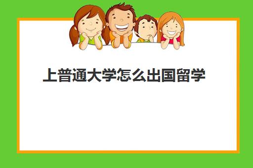 上普通大学怎么出国留学(最容易出国留学大学)