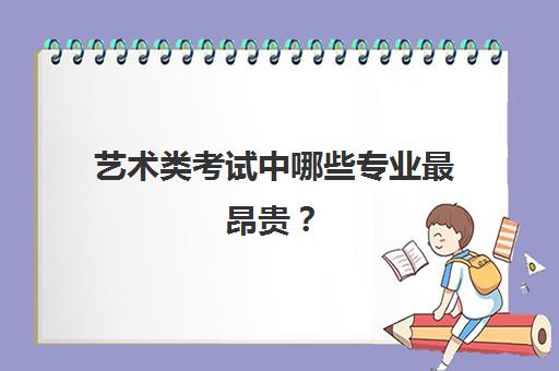 艺术类考试中哪些专业最昂贵？