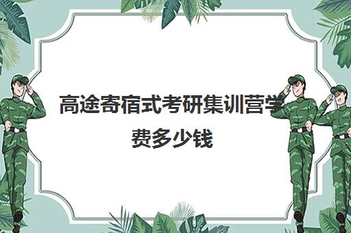 高途寄宿式考研集训营学费多少钱（考研集训营一般多少钱一个月）