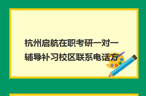 杭州启航在职考研一对一辅导补习校区联系电话方式