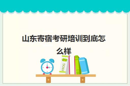 山东寄宿考研培训到底怎么样(山东考研比较厉害的培训机构)