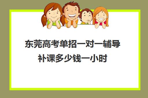 东莞高考单招一对一辅导补课多少钱一小时(一对一补课收费标准)