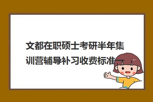 文都在职硕士考研半年集训营辅导补习收费标准一览表