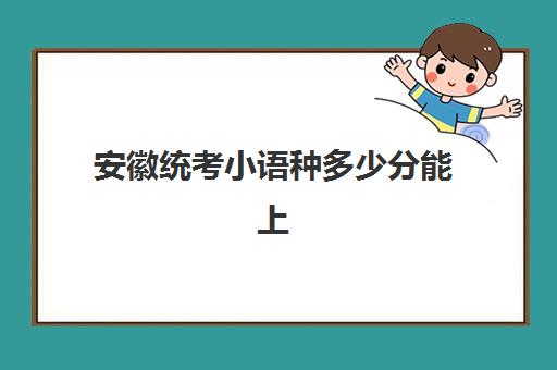 安徽统考小语种多少分能上(小语种高考分数怎么算)