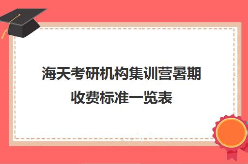 海天考研机构集训营暑期收费标准一览表（海天考研百度百科）