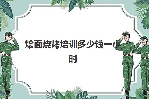 烩面烧烤培训多少钱一小时(邓胖子烧烤烩面城怎么样)