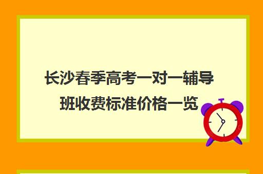 长沙春季高考一对一辅导班收费标准价格一览(长沙一对一辅导哪家好)