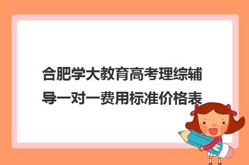 合肥学大教育高考理综辅导一对一费用标准价格表（古筝一对一费用标准合肥）