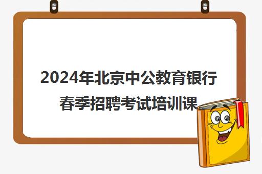 2024年北京中公教育银行春季招聘考试培训课程及费用指南