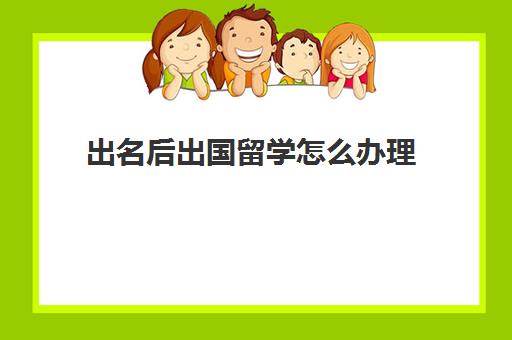 出名后出国留学怎么办理(出国留学可以自己申请吗)