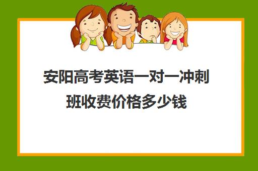 安阳高考英语一对一冲刺班收费价格多少钱(安阳初中一对一辅导)