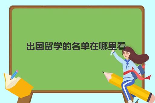 出国留学名单在哪里看(出国留学服务平台排名)