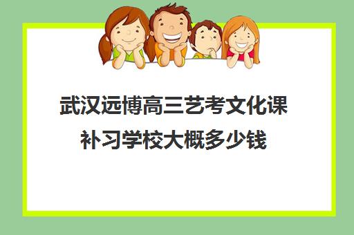 武汉远博高三艺考文化课补习学校大概多少钱