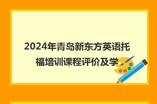 2024年青岛新东方英语托福培训课程评价及学费一览