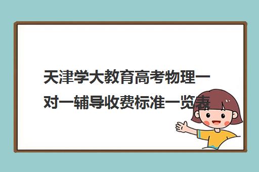 天津学大教育高考物理一对一辅导收费标准一览表（塘沽高中物理一对一家教）